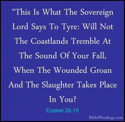 Ezekiel 26-15 - "This Is What The Sovereign Lord Says To Tyre: Wi"This Is What The Sovereign Lord Says To Tyre: Will Not The Coastlands Tremble At The Sound Of Your Fall, When The Wounded Groan And The Slaughter Takes Place In You? 