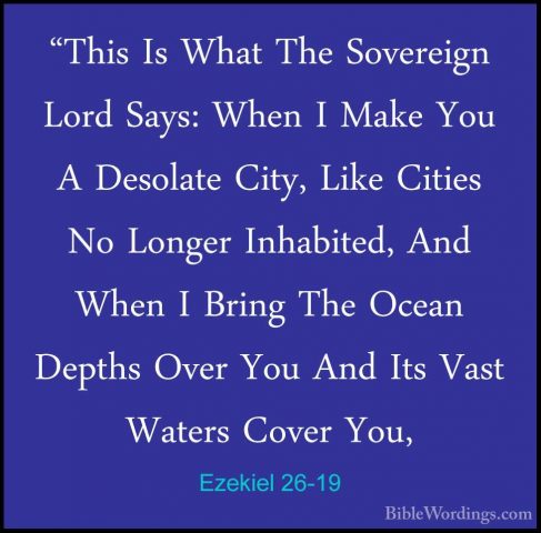 Ezekiel 26-19 - "This Is What The Sovereign Lord Says: When I Mak"This Is What The Sovereign Lord Says: When I Make You A Desolate City, Like Cities No Longer Inhabited, And When I Bring The Ocean Depths Over You And Its Vast Waters Cover You, 