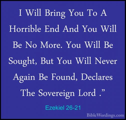 Ezekiel 26-21 - I Will Bring You To A Horrible End And You Will BI Will Bring You To A Horrible End And You Will Be No More. You Will Be Sought, But You Will Never Again Be Found, Declares The Sovereign Lord ."