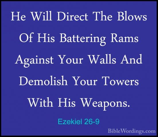 Ezekiel 26-9 - He Will Direct The Blows Of His Battering Rams AgaHe Will Direct The Blows Of His Battering Rams Against Your Walls And Demolish Your Towers With His Weapons. 