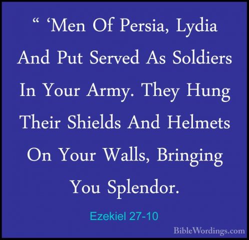 Ezekiel 27-10 - " 'Men Of Persia, Lydia And Put Served As Soldier" 'Men Of Persia, Lydia And Put Served As Soldiers In Your Army. They Hung Their Shields And Helmets On Your Walls, Bringing You Splendor. 