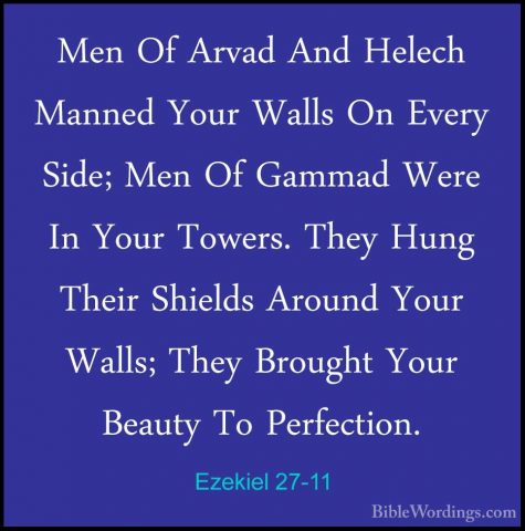 Ezekiel 27-11 - Men Of Arvad And Helech Manned Your Walls On EverMen Of Arvad And Helech Manned Your Walls On Every Side; Men Of Gammad Were In Your Towers. They Hung Their Shields Around Your Walls; They Brought Your Beauty To Perfection. 