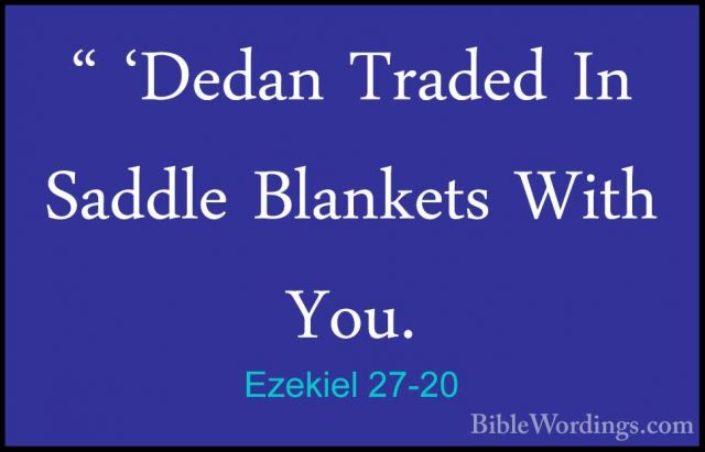 Ezekiel 27-20 - " 'Dedan Traded In Saddle Blankets With You." 'Dedan Traded In Saddle Blankets With You. 