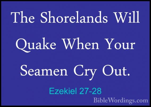 Ezekiel 27-28 - The Shorelands Will Quake When Your Seamen Cry OuThe Shorelands Will Quake When Your Seamen Cry Out. 