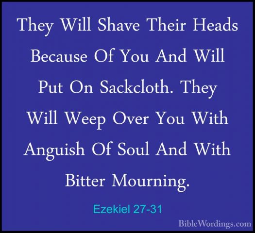 Ezekiel 27-31 - They Will Shave Their Heads Because Of You And WiThey Will Shave Their Heads Because Of You And Will Put On Sackcloth. They Will Weep Over You With Anguish Of Soul And With Bitter Mourning. 