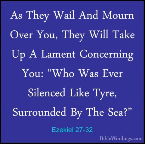 Ezekiel 27-32 - As They Wail And Mourn Over You, They Will Take UAs They Wail And Mourn Over You, They Will Take Up A Lament Concerning You: "Who Was Ever Silenced Like Tyre, Surrounded By The Sea?" 