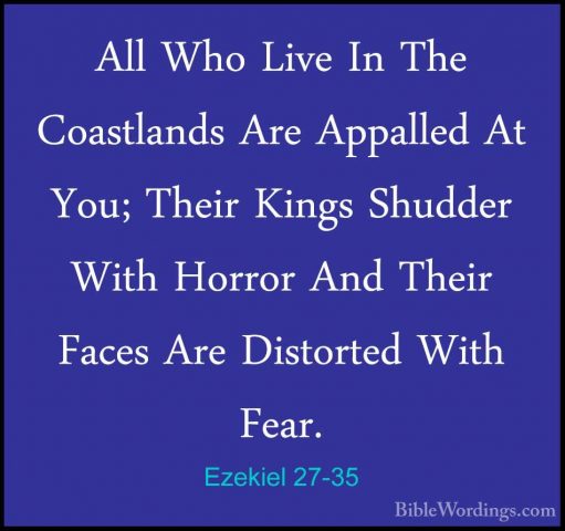 Ezekiel 27-35 - All Who Live In The Coastlands Are Appalled At YoAll Who Live In The Coastlands Are Appalled At You; Their Kings Shudder With Horror And Their Faces Are Distorted With Fear. 