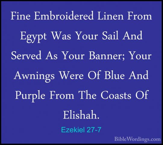 Ezekiel 27-7 - Fine Embroidered Linen From Egypt Was Your Sail AnFine Embroidered Linen From Egypt Was Your Sail And Served As Your Banner; Your Awnings Were Of Blue And Purple From The Coasts Of Elishah. 