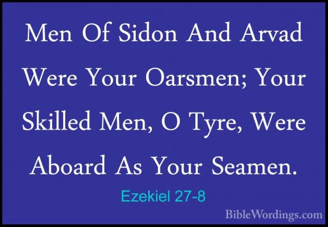 Ezekiel 27-8 - Men Of Sidon And Arvad Were Your Oarsmen; Your SkiMen Of Sidon And Arvad Were Your Oarsmen; Your Skilled Men, O Tyre, Were Aboard As Your Seamen. 