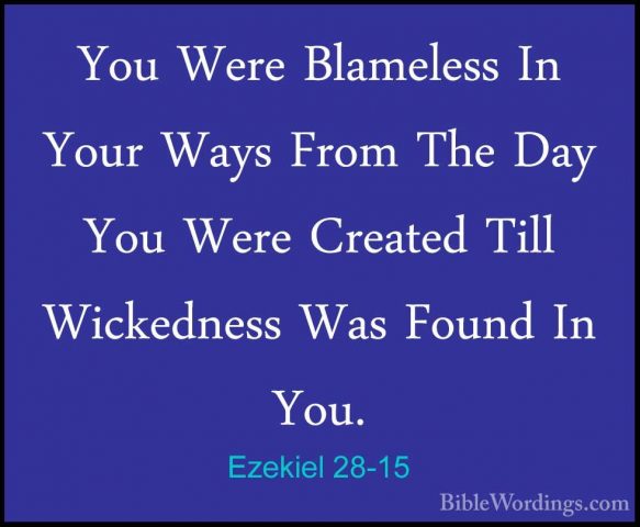 Ezekiel 28-15 - You Were Blameless In Your Ways From The Day YouYou Were Blameless In Your Ways From The Day You Were Created Till Wickedness Was Found In You. 
