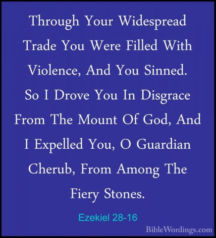 Ezekiel 28-16 - Through Your Widespread Trade You Were Filled WitThrough Your Widespread Trade You Were Filled With Violence, And You Sinned. So I Drove You In Disgrace From The Mount Of God, And I Expelled You, O Guardian Cherub, From Among The Fiery Stones. 