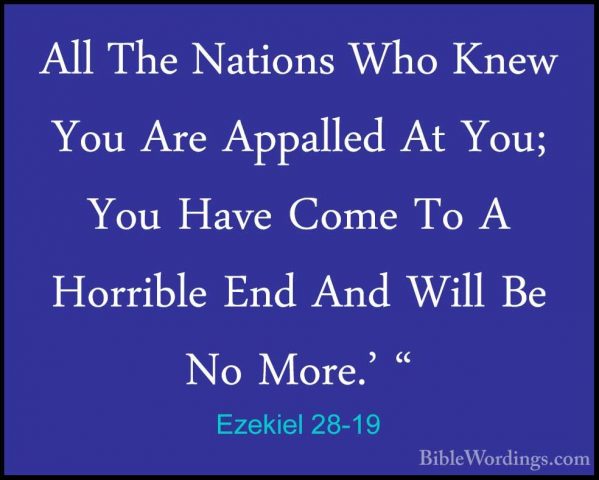 Ezekiel 28-19 - All The Nations Who Knew You Are Appalled At You;All The Nations Who Knew You Are Appalled At You; You Have Come To A Horrible End And Will Be No More.' " 