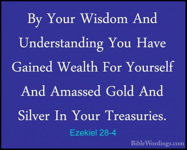 Ezekiel 28-4 - By Your Wisdom And Understanding You Have Gained WBy Your Wisdom And Understanding You Have Gained Wealth For Yourself And Amassed Gold And Silver In Your Treasuries. 