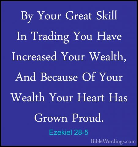 Ezekiel 28-5 - By Your Great Skill In Trading You Have IncreasedBy Your Great Skill In Trading You Have Increased Your Wealth, And Because Of Your Wealth Your Heart Has Grown Proud. 
