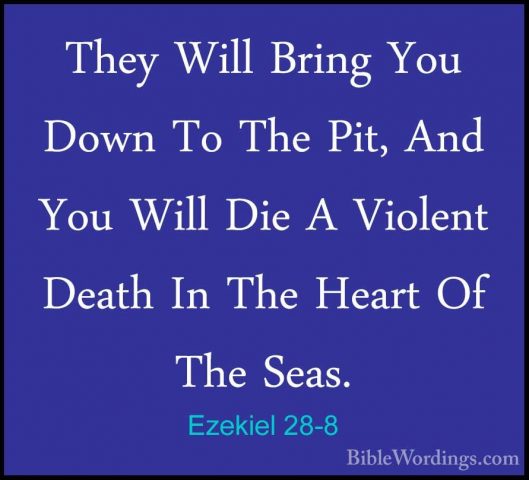Ezekiel 28-8 - They Will Bring You Down To The Pit, And You WillThey Will Bring You Down To The Pit, And You Will Die A Violent Death In The Heart Of The Seas. 