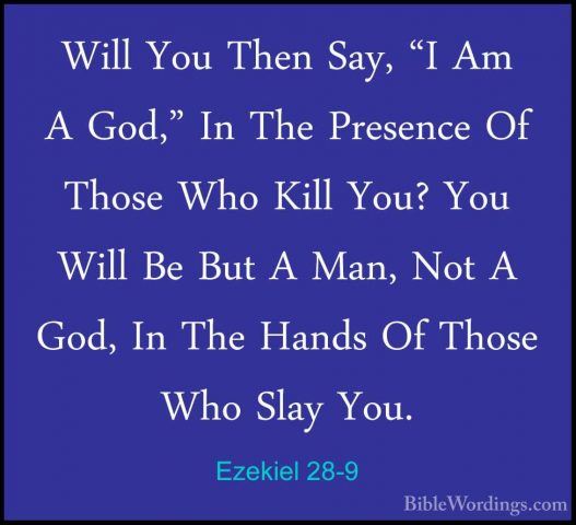 Ezekiel 28-9 - Will You Then Say, "I Am A God," In The Presence OWill You Then Say, "I Am A God," In The Presence Of Those Who Kill You? You Will Be But A Man, Not A God, In The Hands Of Those Who Slay You. 