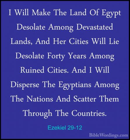 Ezekiel 29-12 - I Will Make The Land Of Egypt Desolate Among DevaI Will Make The Land Of Egypt Desolate Among Devastated Lands, And Her Cities Will Lie Desolate Forty Years Among Ruined Cities. And I Will Disperse The Egyptians Among The Nations And Scatter Them Through The Countries. 