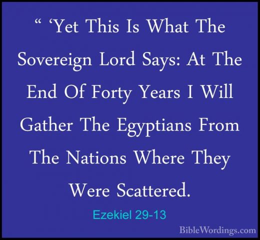 Ezekiel 29-13 - " 'Yet This Is What The Sovereign Lord Says: At T" 'Yet This Is What The Sovereign Lord Says: At The End Of Forty Years I Will Gather The Egyptians From The Nations Where They Were Scattered. 