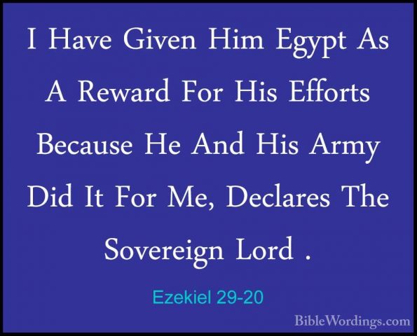 Ezekiel 29-20 - I Have Given Him Egypt As A Reward For His EffortI Have Given Him Egypt As A Reward For His Efforts Because He And His Army Did It For Me, Declares The Sovereign Lord . 