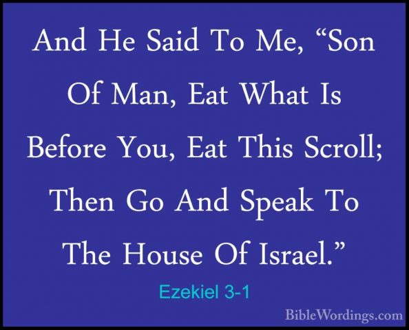 Ezekiel 3-1 - And He Said To Me, "Son Of Man, Eat What Is BeforeAnd He Said To Me, "Son Of Man, Eat What Is Before You, Eat This Scroll; Then Go And Speak To The House Of Israel." 