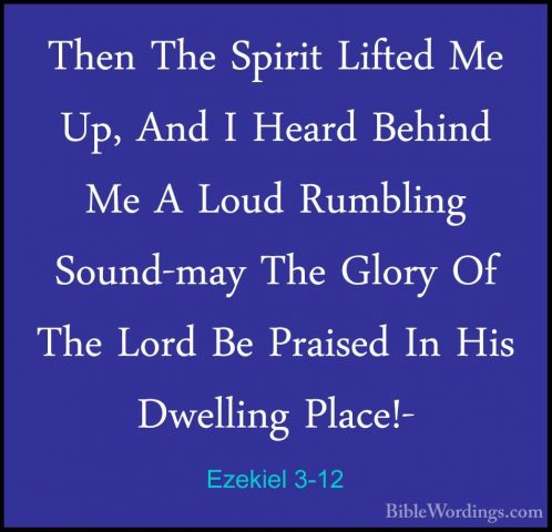 Ezekiel 3-12 - Then The Spirit Lifted Me Up, And I Heard Behind MThen The Spirit Lifted Me Up, And I Heard Behind Me A Loud Rumbling Sound-may The Glory Of The Lord Be Praised In His Dwelling Place!- 