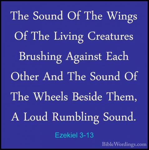 Ezekiel 3-13 - The Sound Of The Wings Of The Living Creatures BruThe Sound Of The Wings Of The Living Creatures Brushing Against Each Other And The Sound Of The Wheels Beside Them, A Loud Rumbling Sound. 