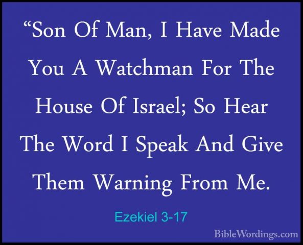 Ezekiel 3-17 - "Son Of Man, I Have Made You A Watchman For The Ho"Son Of Man, I Have Made You A Watchman For The House Of Israel; So Hear The Word I Speak And Give Them Warning From Me. 