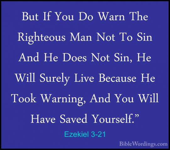 Ezekiel 3-21 - But If You Do Warn The Righteous Man Not To Sin AnBut If You Do Warn The Righteous Man Not To Sin And He Does Not Sin, He Will Surely Live Because He Took Warning, And You Will Have Saved Yourself." 