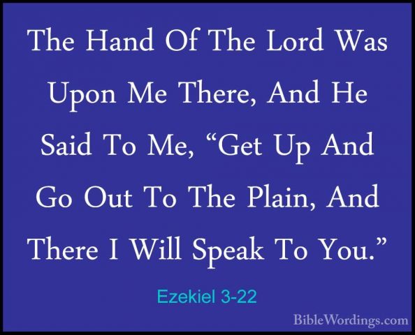 Ezekiel 3-22 - The Hand Of The Lord Was Upon Me There, And He SaiThe Hand Of The Lord Was Upon Me There, And He Said To Me, "Get Up And Go Out To The Plain, And There I Will Speak To You." 