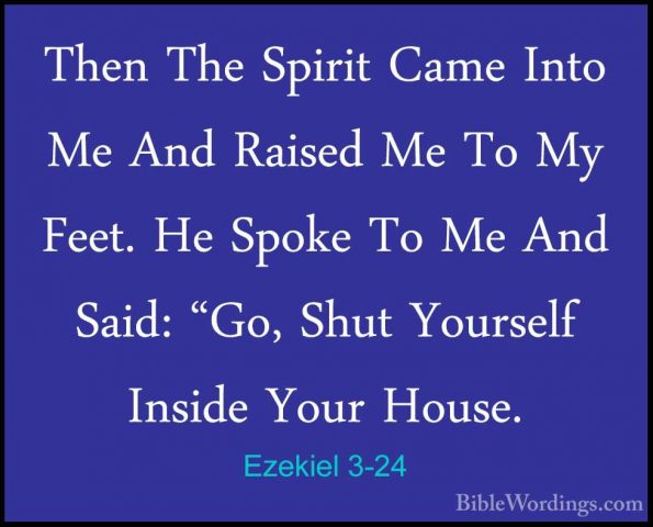 Ezekiel 3-24 - Then The Spirit Came Into Me And Raised Me To My FThen The Spirit Came Into Me And Raised Me To My Feet. He Spoke To Me And Said: "Go, Shut Yourself Inside Your House. 