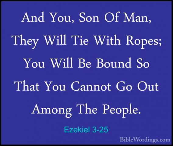 Ezekiel 3-25 - And You, Son Of Man, They Will Tie With Ropes; YouAnd You, Son Of Man, They Will Tie With Ropes; You Will Be Bound So That You Cannot Go Out Among The People. 
