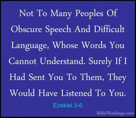 Ezekiel 3-6 - Not To Many Peoples Of Obscure Speech And DifficultNot To Many Peoples Of Obscure Speech And Difficult Language, Whose Words You Cannot Understand. Surely If I Had Sent You To Them, They Would Have Listened To You. 