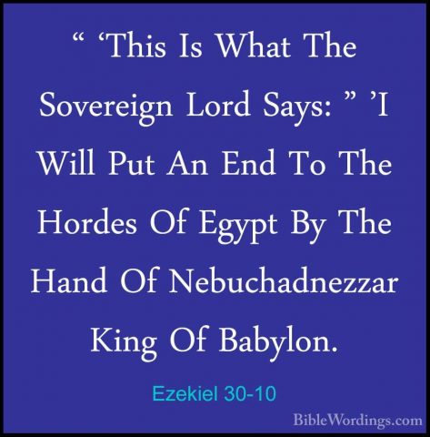 Ezekiel 30-10 - " 'This Is What The Sovereign Lord Says: " 'I Wil" 'This Is What The Sovereign Lord Says: " 'I Will Put An End To The Hordes Of Egypt By The Hand Of Nebuchadnezzar King Of Babylon. 