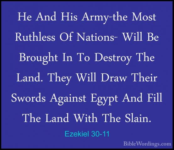 Ezekiel 30-11 - He And His Army-the Most Ruthless Of Nations- WilHe And His Army-the Most Ruthless Of Nations- Will Be Brought In To Destroy The Land. They Will Draw Their Swords Against Egypt And Fill The Land With The Slain. 