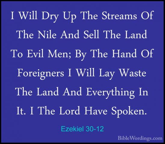 Ezekiel 30-12 - I Will Dry Up The Streams Of The Nile And Sell ThI Will Dry Up The Streams Of The Nile And Sell The Land To Evil Men; By The Hand Of Foreigners I Will Lay Waste The Land And Everything In It. I The Lord Have Spoken. 