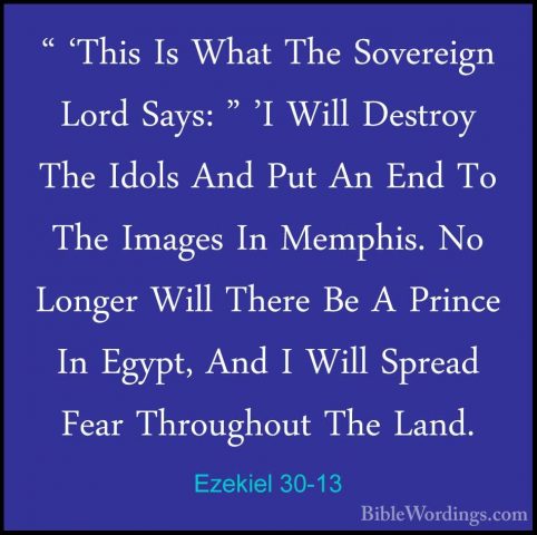 Ezekiel 30-13 - " 'This Is What The Sovereign Lord Says: " 'I Wil" 'This Is What The Sovereign Lord Says: " 'I Will Destroy The Idols And Put An End To The Images In Memphis. No Longer Will There Be A Prince In Egypt, And I Will Spread Fear Throughout The Land. 