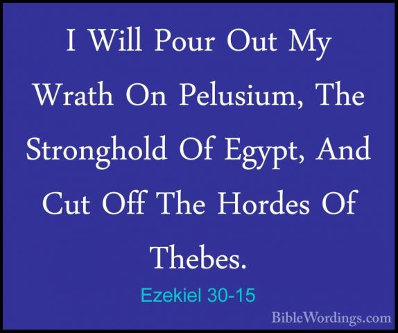 Ezekiel 30-15 - I Will Pour Out My Wrath On Pelusium, The StronghI Will Pour Out My Wrath On Pelusium, The Stronghold Of Egypt, And Cut Off The Hordes Of Thebes. 