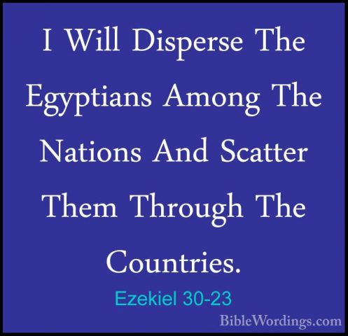 Ezekiel 30-23 - I Will Disperse The Egyptians Among The Nations AI Will Disperse The Egyptians Among The Nations And Scatter Them Through The Countries. 