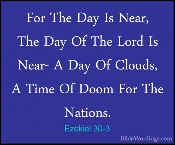 Ezekiel 30-3 - For The Day Is Near, The Day Of The Lord Is Near-For The Day Is Near, The Day Of The Lord Is Near- A Day Of Clouds, A Time Of Doom For The Nations. 