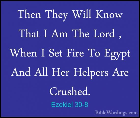 Ezekiel 30-8 - Then They Will Know That I Am The Lord , When I SeThen They Will Know That I Am The Lord , When I Set Fire To Egypt And All Her Helpers Are Crushed. 