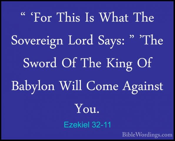 Ezekiel 32-11 - " 'For This Is What The Sovereign Lord Says: " 'T" 'For This Is What The Sovereign Lord Says: " 'The Sword Of The King Of Babylon Will Come Against You. 