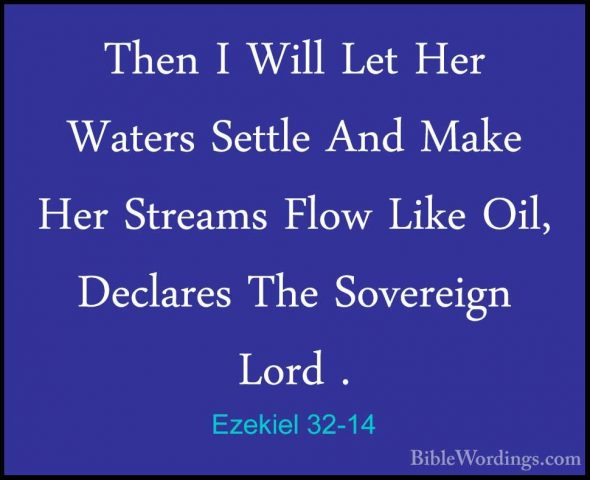 Ezekiel 32-14 - Then I Will Let Her Waters Settle And Make Her StThen I Will Let Her Waters Settle And Make Her Streams Flow Like Oil, Declares The Sovereign Lord . 