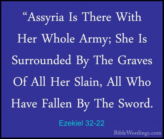 Ezekiel 32-22 - "Assyria Is There With Her Whole Army; She Is Sur"Assyria Is There With Her Whole Army; She Is Surrounded By The Graves Of All Her Slain, All Who Have Fallen By The Sword. 