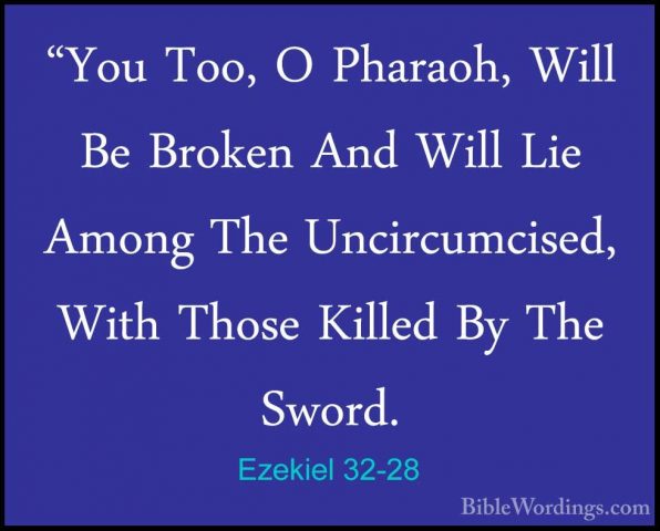 Ezekiel 32-28 - "You Too, O Pharaoh, Will Be Broken And Will Lie"You Too, O Pharaoh, Will Be Broken And Will Lie Among The Uncircumcised, With Those Killed By The Sword. 