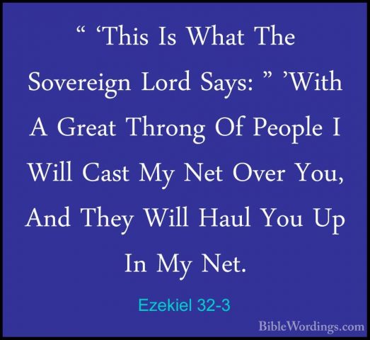 Ezekiel 32-3 - " 'This Is What The Sovereign Lord Says: " 'With A" 'This Is What The Sovereign Lord Says: " 'With A Great Throng Of People I Will Cast My Net Over You, And They Will Haul You Up In My Net. 