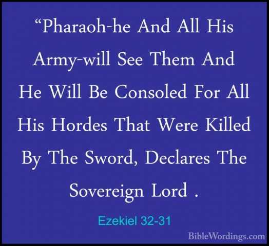 Ezekiel 32-31 - "Pharaoh-he And All His Army-will See Them And He"Pharaoh-he And All His Army-will See Them And He Will Be Consoled For All His Hordes That Were Killed By The Sword, Declares The Sovereign Lord . 