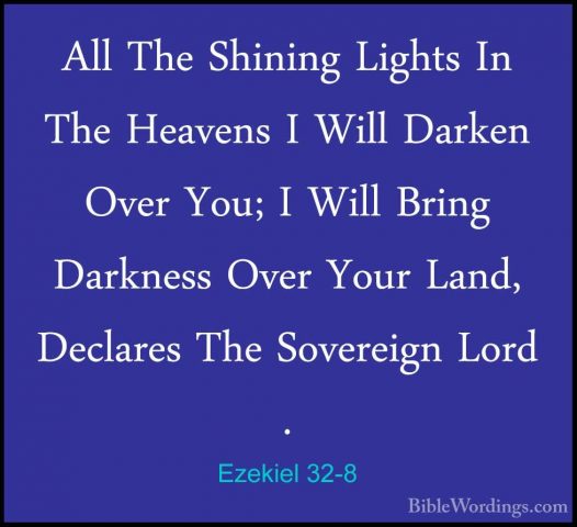 Ezekiel 32-8 - All The Shining Lights In The Heavens I Will DarkeAll The Shining Lights In The Heavens I Will Darken Over You; I Will Bring Darkness Over Your Land, Declares The Sovereign Lord . 