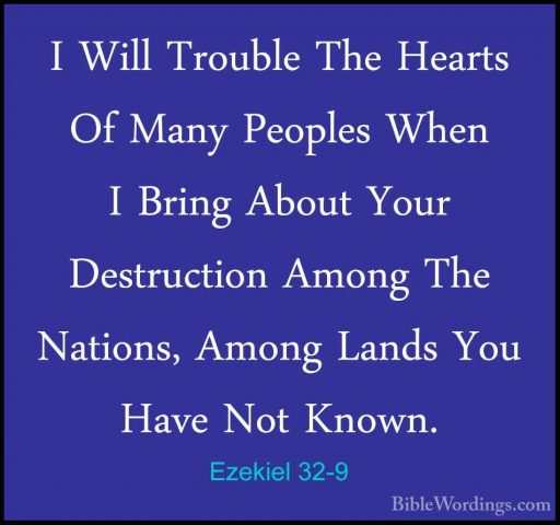 Ezekiel 32-9 - I Will Trouble The Hearts Of Many Peoples When I BI Will Trouble The Hearts Of Many Peoples When I Bring About Your Destruction Among The Nations, Among Lands You Have Not Known. 