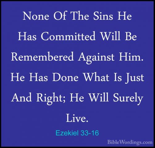 Ezekiel 33-16 - None Of The Sins He Has Committed Will Be RemembeNone Of The Sins He Has Committed Will Be Remembered Against Him. He Has Done What Is Just And Right; He Will Surely Live. 