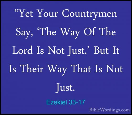 Ezekiel 33-17 - "Yet Your Countrymen Say, 'The Way Of The Lord Is"Yet Your Countrymen Say, 'The Way Of The Lord Is Not Just.' But It Is Their Way That Is Not Just. 